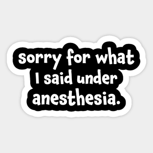 Sorry For What I Said Under Anesthesia Surgery Recovery Sticker